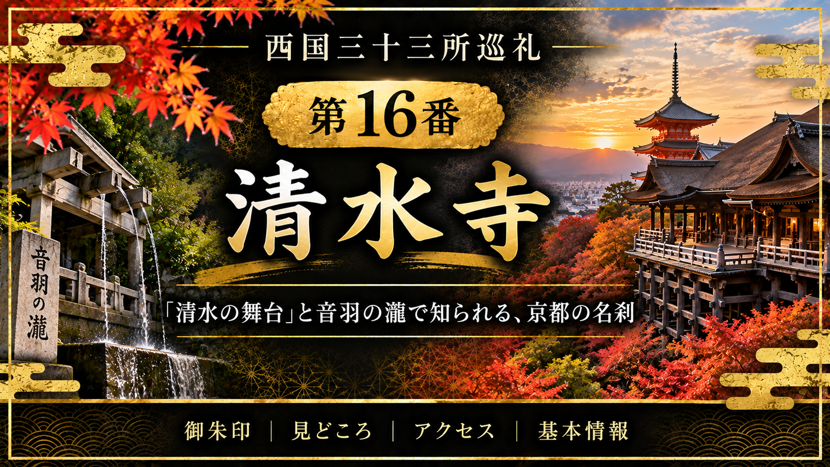 西国三十三所巡礼 第16番　清水寺 「清水の舞台」と音羽の瀧で知られる、京都の名刹 御朱印｜見どころ｜アクセス｜基本情報